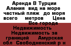 Аренда В Турции Алания  вид на море, частный пляж, до моря всего 30 метров!  › Цена ­ 2 900 - Все города Недвижимость » Недвижимость за границей   . Амурская обл.,Свободненский р-н